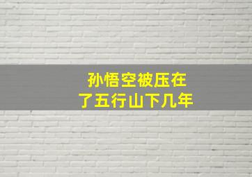 孙悟空被压在了五行山下几年