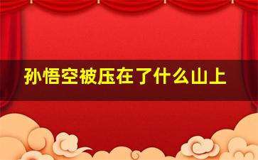 孙悟空被压在了什么山上