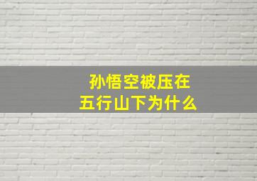 孙悟空被压在五行山下为什么