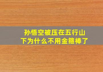 孙悟空被压在五行山下为什么不用金箍棒了