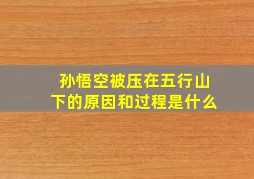 孙悟空被压在五行山下的原因和过程是什么