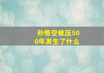 孙悟空被压500年发生了什么