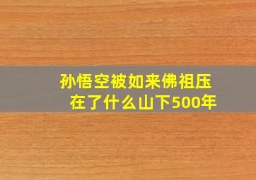 孙悟空被如来佛祖压在了什么山下500年