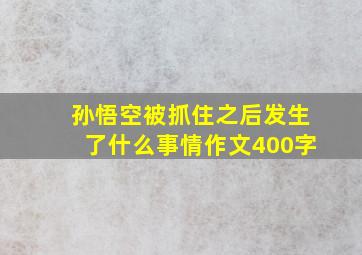 孙悟空被抓住之后发生了什么事情作文400字