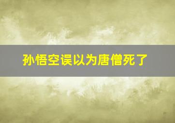 孙悟空误以为唐僧死了