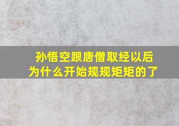 孙悟空跟唐僧取经以后为什么开始规规矩矩的了