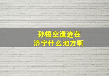 孙悟空遗迹在济宁什么地方啊