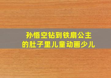 孙悟空钻到铁扇公主的肚子里儿童动画少儿