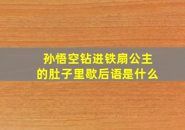 孙悟空钻进铁扇公主的肚子里歇后语是什么