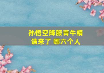 孙悟空降服青牛精请来了 哪六个人