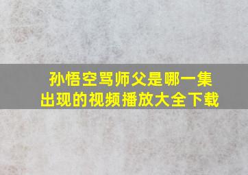 孙悟空骂师父是哪一集出现的视频播放大全下载