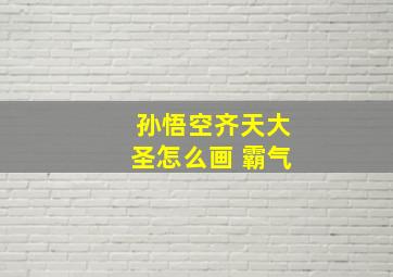 孙悟空齐天大圣怎么画 霸气