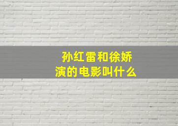 孙红雷和徐娇演的电影叫什么