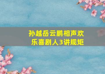 孙越岳云鹏相声欢乐喜剧人3讲规矩