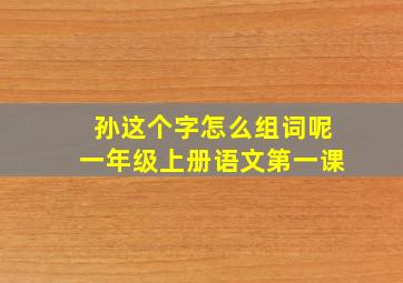 孙这个字怎么组词呢一年级上册语文第一课