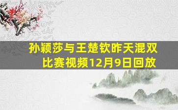 孙颖莎与王楚钦昨天混双比赛视频12月9日回放