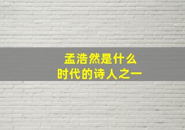 孟浩然是什么时代的诗人之一