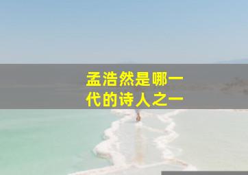 孟浩然是哪一代的诗人之一