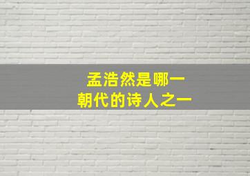 孟浩然是哪一朝代的诗人之一