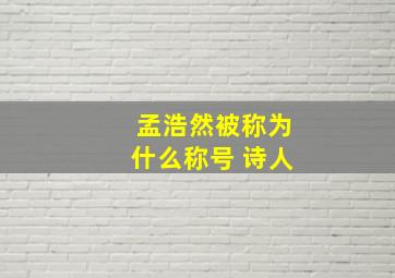 孟浩然被称为什么称号 诗人