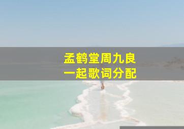 孟鹤堂周九良一起歌词分配