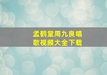 孟鹤堂周九良唱歌视频大全下载