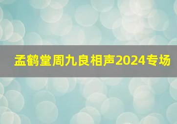 孟鹤堂周九良相声2024专场