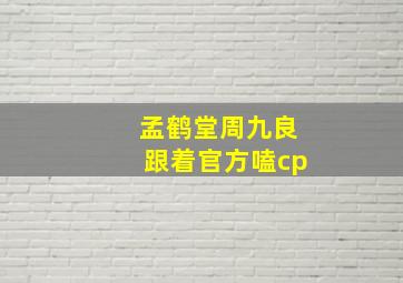 孟鹤堂周九良跟着官方嗑cp