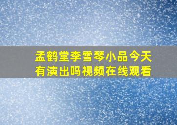 孟鹤堂李雪琴小品今天有演出吗视频在线观看