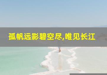 孤帆远影碧空尽,唯见长江