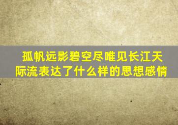 孤帆远影碧空尽唯见长江天际流表达了什么样的思想感情