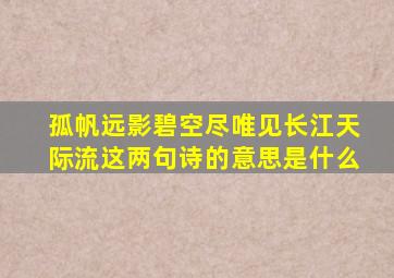 孤帆远影碧空尽唯见长江天际流这两句诗的意思是什么