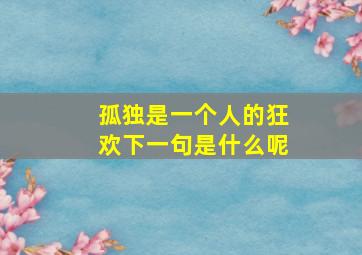 孤独是一个人的狂欢下一句是什么呢