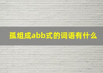 孤组成abb式的词语有什么