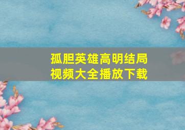 孤胆英雄高明结局视频大全播放下载