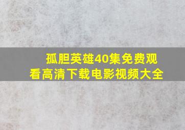 孤胆英雄40集免费观看高清下载电影视频大全