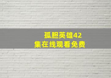 孤胆英雄42集在线观看免费