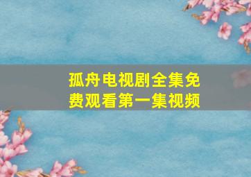 孤舟电视剧全集免费观看第一集视频