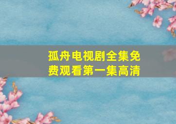 孤舟电视剧全集免费观看第一集高清