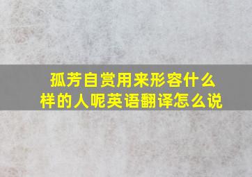 孤芳自赏用来形容什么样的人呢英语翻译怎么说