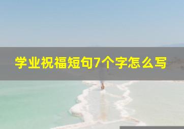 学业祝福短句7个字怎么写