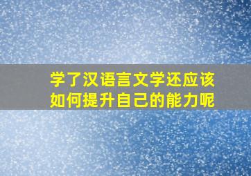 学了汉语言文学还应该如何提升自己的能力呢