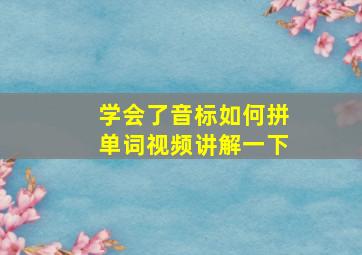 学会了音标如何拼单词视频讲解一下