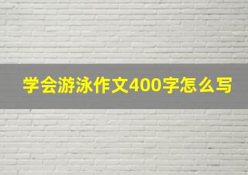 学会游泳作文400字怎么写