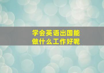 学会英语出国能做什么工作好呢