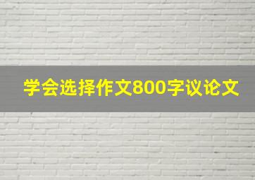 学会选择作文800字议论文