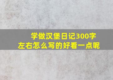 学做汉堡日记300字左右怎么写的好看一点呢