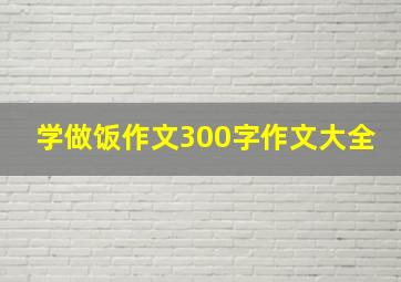 学做饭作文300字作文大全