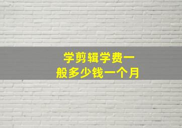 学剪辑学费一般多少钱一个月