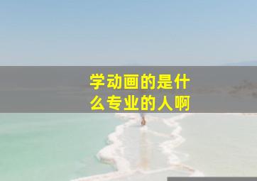 学动画的是什么专业的人啊